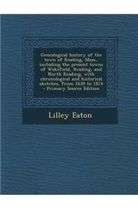 Genealogical History of the Town of Reading, Mass., Including the Present Towns of Wakefield, Reading, and North Reading, with Chronological and Histo