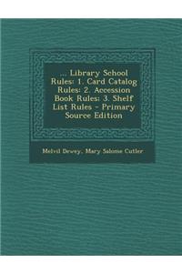 ... Library School Rules: 1. Card Catalog Rules: 2. Accession Book Rules; 3. Shelf List Rules - Primary Source Edition