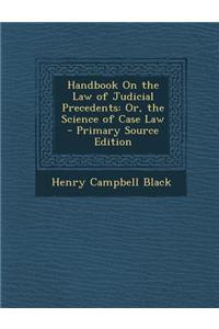 Handbook on the Law of Judicial Precedents: Or, the Science of Case Law