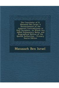 The Conciliator of R. Manasseh Ben Israel: A Reconcilement of the Apparent Contradictions in Holy Scripture; To Which Are Added Explanatory Notes, and