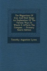 The Magnetism of Iron and Steel Ships: An Explanation of the Various Ways in Which It Affects the Compass... - Primary Source Edition