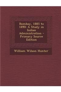 Bombay, 1885 to 1890: A Study in Indian Administration - Primary Source Edition