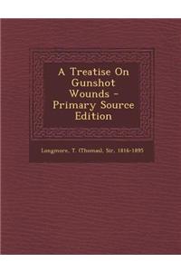 A Treatise on Gunshot Wounds - Primary Source Edition
