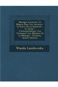 Musique Ancienne: Le Mepris Pour Les Anciens--La Force de La Sonorite--Le Style--L'Interpretation--Les Virtuoses--Les Mecenes Et La Musique