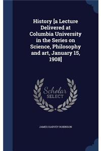 History [a Lecture Delivered at Columbia University in the Series on Science, Philosophy and art, January 15, 1908]