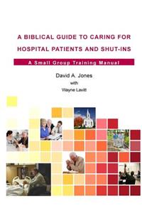 Biblical Guide to Caring for Hospital Patients and Shut-Ins