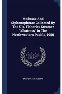 Medusae And Siphonophorae Collected By The U.s. Fisheries Steamer 