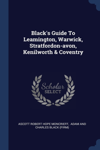 Black's Guide To Leamington, Warwick, Stratfordon-avon, Kenilworth & Coventry