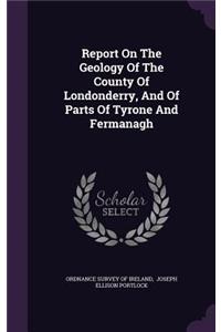 Report on the Geology of the County of Londonderry, and of Parts of Tyrone and Fermanagh