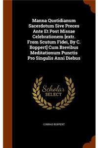 Manna Quotidianum Sacerdotum Sive Preces Ante Et Post Missae Celebrationem [extr. From Scutum Fidei, By C. Boppert] Cum Brevibus Meditationum Punctis Pro Singulis Anni Diebus