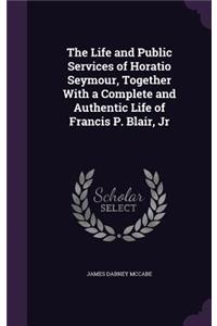 The Life and Public Services of Horatio Seymour, Together With a Complete and Authentic Life of Francis P. Blair, Jr