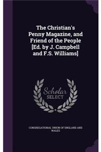 The Christian's Penny Magazine, and Friend of the People [Ed. by J. Campbell and F.S. Williams]