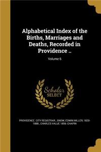 Alphabetical Index of the Births, Marriages and Deaths, Recorded in Providence ..; Volume 6