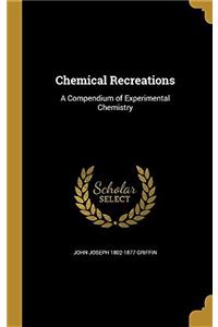 Chemical Recreations: A Compendium of Experimental Chemistry
