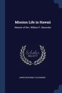 Mission Life in Hawaii: Memoir of Rev. William P. Alexander