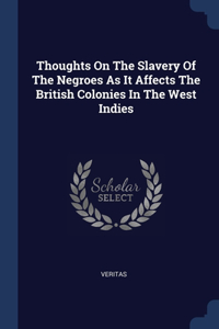 Thoughts On The Slavery Of The Negroes As It Affects The British Colonies In The West Indies