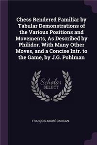 Chess Rendered Familiar by Tabular Demonstrations of the Various Positions and Movements, As Described by Philidor. With Many Other Moves, and a Concise Intr. to the Game, by J.G. Pohlman