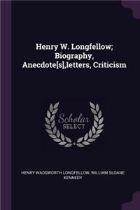 Henry W. Longfellow; Biography, Anecdote[s], Letters, Criticism