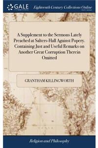 Supplement to the Sermons Lately Preached at Salters-Hall Against Popery. Containing Just and Useful Remarks on Another Great Corruption Therein Omitted