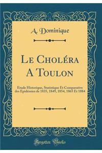 Le Cholï¿½ra a Toulon: ï¿½tude Historique, Statistique Et Comparative Des Epidï¿½mies de 1835, 1849, 1854, 1865 Et 1884 (Classic Reprint)