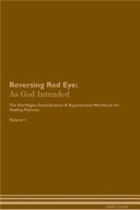 Reversing Red Eye: As God Intended the Raw Vegan Plant-Based Detoxification & Regeneration Workbook for Healing Patients. Volume 1
