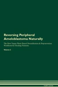Reversing Peripheral Ameloblastoma Naturally The Raw Vegan Plant-Based Detoxification & Regeneration Workbook for Healing Patients. Volume 2