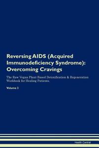 Reversing AIDS (Acquired Immunodeficiency Syndrome): Overcoming Cravings the Raw Vegan Plant-Based Detoxification & Regeneration Workbook for Healing Patients. Volume 3