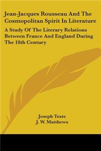 Jean-Jacques Rousseau And The Cosmopolitan Spirit In Literature: A Study Of The Literary Relations Between France And England During The 18th Century