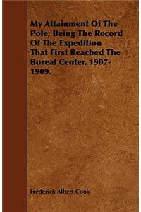 My Attainment Of The Pole; Being The Record Of The Expedition That First Reached The Boreal Center, 1907-1909.