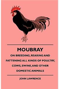 Moubray On Breeding, Rearing and Fattening All Kinds of Poultry, Cows, Swine, And Other Domestic Animals