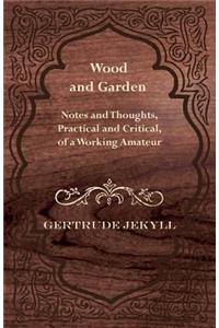 Wood and Garden - Notes and Thoughts, Practical and Critical, of a Working Amateur