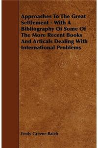 Approaches To The Great Settlement - With A Bibliography Of Some Of The More Recent Books And Articals Dealing With International Problems