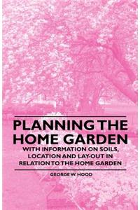 Planning the Home Garden - With Information on Soils, Location and Lay-out in Relation to the Home Garden