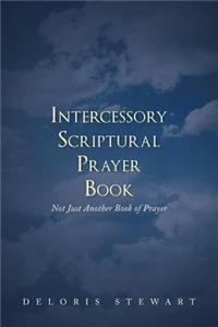 Intercessory Scriptural Prayer Book: Not Just Another Book of Prayer