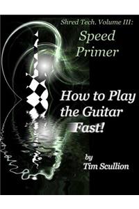 Shred Tech. Volume III: How to Play the Guitar Fast: Speed Primer