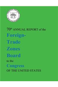 70th Annual Report of the Foreign-Trade Zones Board to the Congress Of The United States