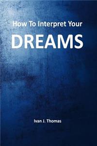 How to Interpret Your Dreams: Advanced Guide to Interpretation of Dreams
