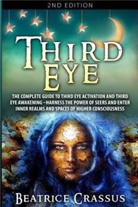 Third Eye: The Complete Guide to Third Eye Activation and Third Eye Awakening - Harness the Power of Seers and Enter Inner Realms and Spaces of Higher Consciousness