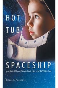 Hot Tub Spaceship: Irradiated Thoughts on God, Life, and $#*! Like That