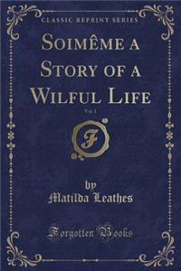 Soimï¿½me a Story of a Wilful Life, Vol. 1 (Classic Reprint)