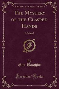 The Mystery of the Clasped Hands: A Novel (Classic Reprint)