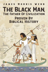 The Black Man, The Father Of Civilization Proven By Biblical History