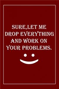 Sure, Let Me Drop Everything and Work On Your Problems