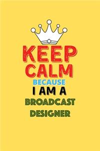 Keep Calm Because I Am A Broadcast Designer - Funny Broadcast Designer Notebook And Journal Gift