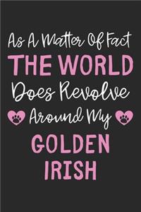 As A Matter Of Fact The World Does Revolve Around My Golden Irish
