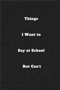 Things I Want to Say at School But Can't