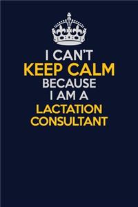 I Can't Keep Calm Because I Am A Lactation Consultant