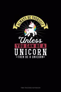 Always Be Yourself Unless You Can Be A Unicorn Then Be A Unicorn