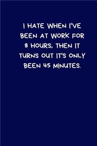 I Hate When I've Been At Work For 8 Hours, Then It Turns Out It's Only Been 45 Minutes