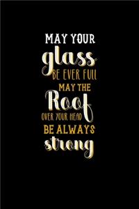 May Your Glass Be Ever Full May The Roof Over You Head Be Always Strong